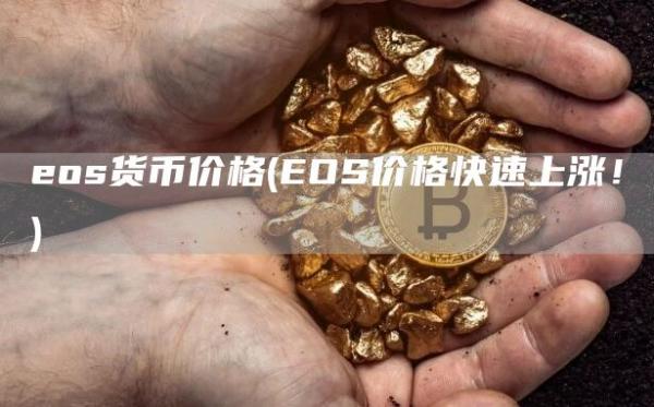 eos货币价格 - EOS价格快速上涨!