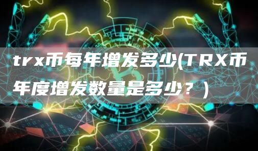 tr币每年增发多少 - TR币年度增发数量是多少?