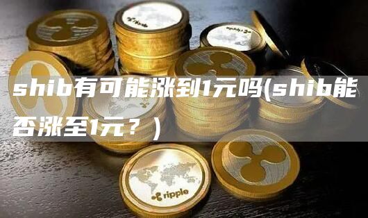 shib有可能涨到1元吗 - shib能否涨至1元?