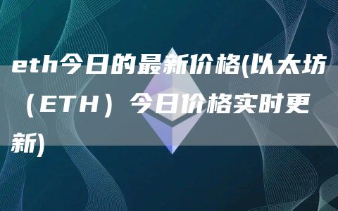 eth今日的最新价格 - 以太坊（ETH）今日价格实时更新