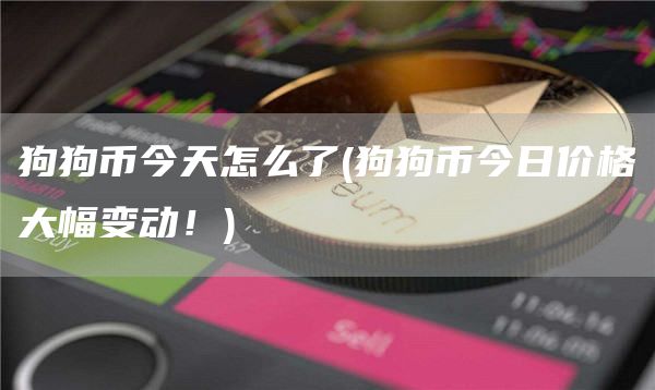 狗狗币今天怎么了 - 狗狗币今日价格大幅变动!