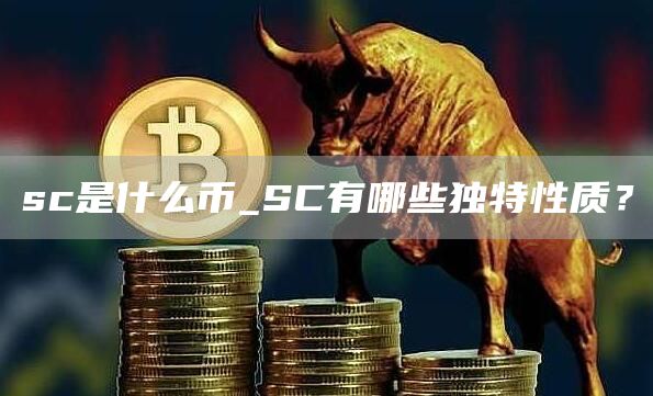 sc是什么币_SC有哪些独特性质?