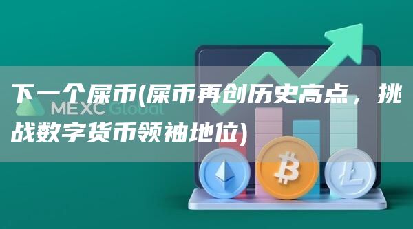 下一个屎币 - 屎币再创历史高点,挑战数字货币领袖地位