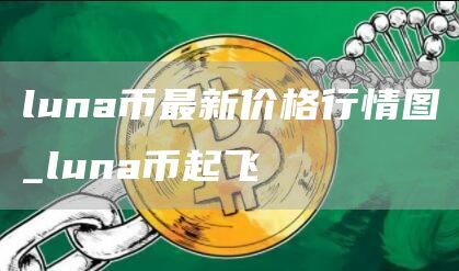 luna币最新价格行情图_luna币起飞
