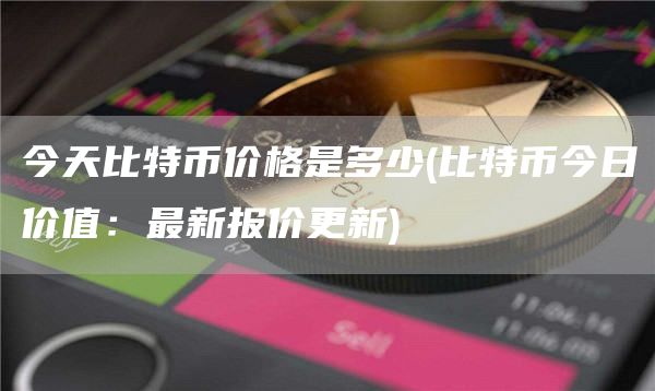 今天比特币价格是多少 - 比特币今日价值:最新报价更新