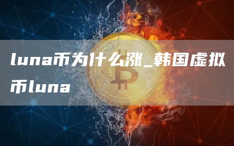 luna币为什么涨_韩国虚拟币luna