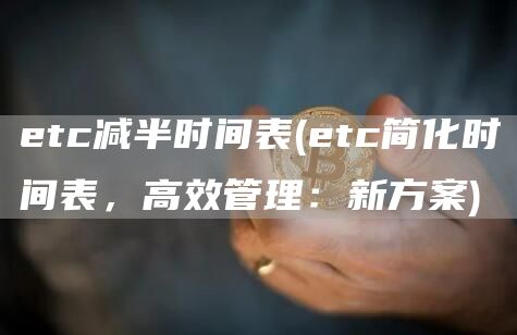 etc减半时间表 - etc简化时间表，高效管理：新方案