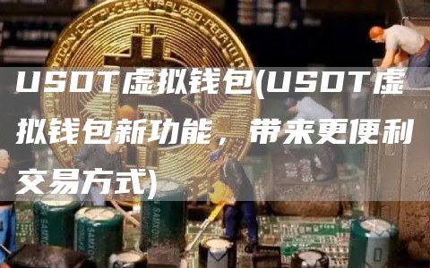 USDT虚拟钱包 - USDT虚拟钱包新功能,带来更便利交易方式