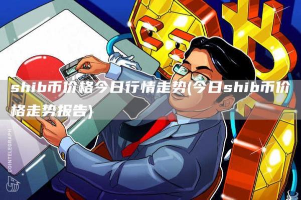 shib币价格今日行情走势 - 今日shib币价格走势报告