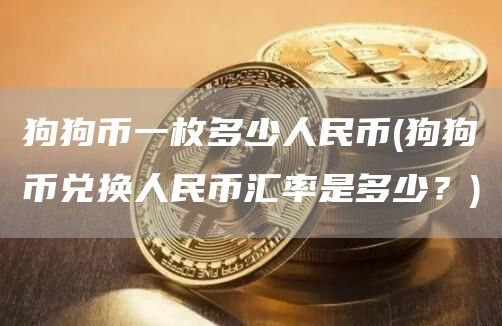 狗狗币一枚多少人民币 - 狗狗币兑换人民币汇率是多少?