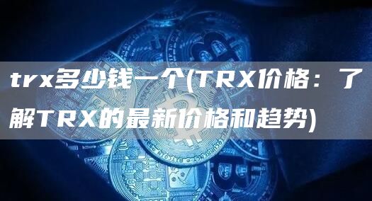 tr多少钱一个 - TR价格:了解TR的最新价格和趋势