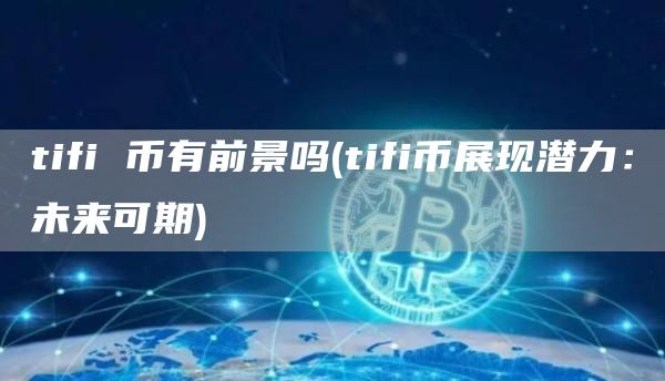 tifi 币有前景吗 - tifi币展现潜力:未来可期
