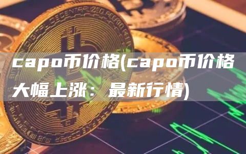 capo币价格 - capo币价格大幅上涨:最新行情