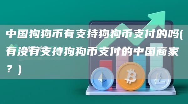中国狗狗币有支持狗狗币支付的吗 - 有没有支持狗狗币支付的中国商家?