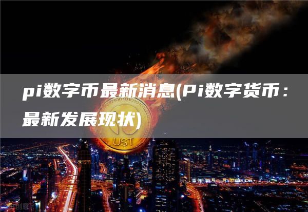 pi数字币最新消息 - Pi数字货币:最新发展现状