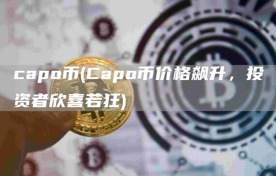 capo币 - Capo币价格飙升，投资者欣喜若狂