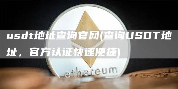 usdt地址查询官网 - 查询USDT地址,官方认证快速便捷