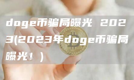 doge币骗局曝光 2023 - 2023年doge币骗局曝光!