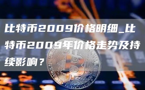 比特币2009价格明细_比特币2009年价格走势及持续影响?
