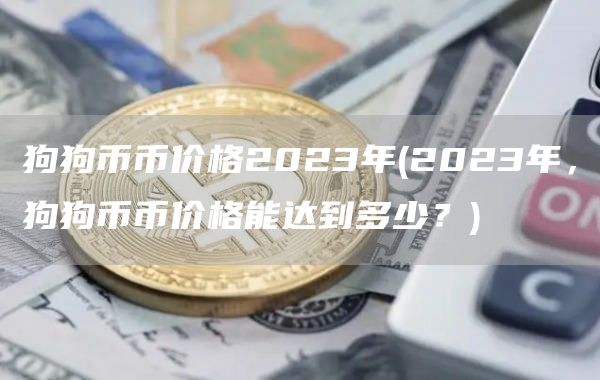 狗狗币币价格2023年 - 2023年,狗狗币币价格能达到多少?
