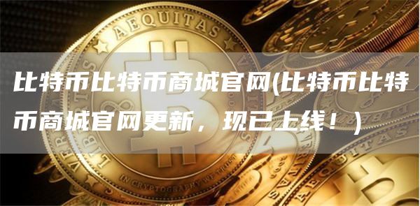 比特币比特币商城官网 - 比特币比特币商城官网更新,现已上线!