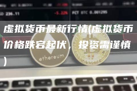 虚拟货币最新行情 - 虚拟货币价格跌宕起伏,投资需谨慎