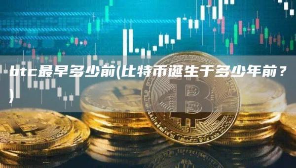 btc最早多少前 - 比特币诞生于多少年前?