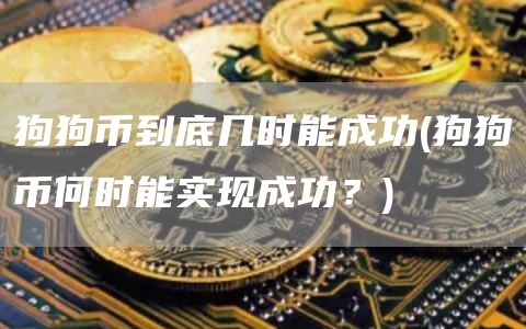 狗狗币到底几时能成功 - 狗狗币何时能实现成功?