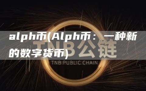 alph币 - Alph币:一种新的数字货币