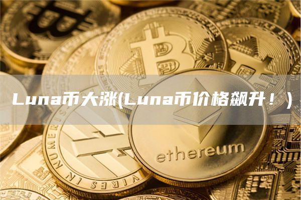 Luna币大涨 - Luna币价格飙升!