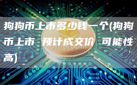 狗狗币上市多少钱一个 - 狗狗币上市 预计成交价 可能性高