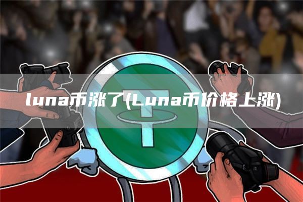 luna币涨了 - Luna币价格上涨