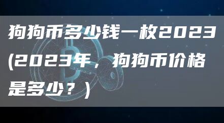 狗狗币多少钱一枚2023 - 2023年,狗狗币价格是多少?