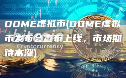 DOME虚拟币 - DOME虚拟币发布会宣布上线,市场期待高涨
