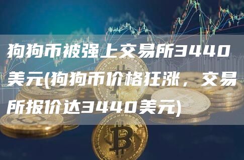 狗狗币被强上交易所3440美元 - 狗狗币价格狂涨,交易所报价达3440美元