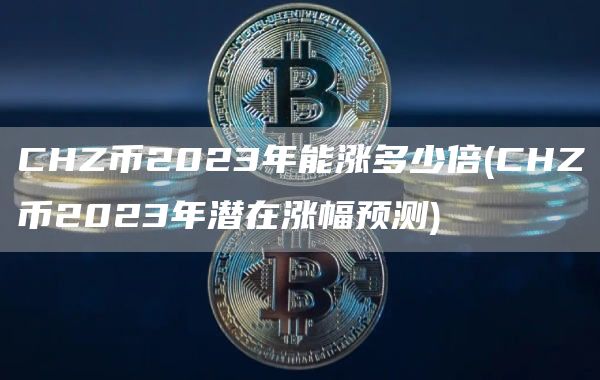 CHZ币2023年能涨多少倍 - CHZ币2023年潜在涨幅预测