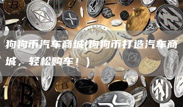 狗狗币汽车商城 - 狗狗币打造汽车商城,轻松购车!