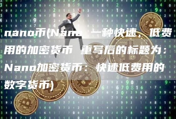 nano币 - Nano 一种快速、低费用的加密货币 重写后的标题为:Nano加密货币:快速低费用的数字货币