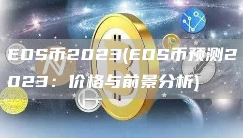 EOS币2023 - EOS币预测2023：价格与前景分析