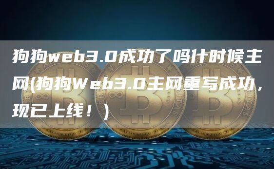 狗狗web3.0成功了吗什时候主网 - 狗狗Web3.0主网重写成功,现已上线!