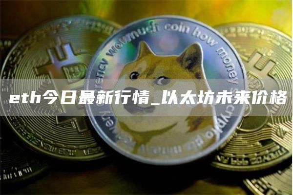 eth今日最新行情_以太坊未来价格
