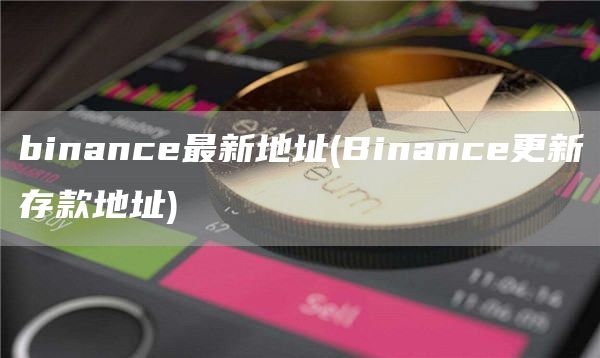 binance最新地址 - Binance更新存款地址