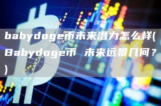 babydoge币未来潜力怎么样 - Babydoge币 未来远景几何?