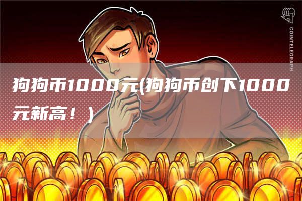 狗狗币1000元 - 狗狗币创下1000元新高!