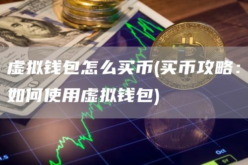 虚拟钱包怎么买币 - 买币攻略:如何使用虚拟钱包