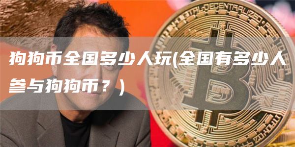 狗狗币全国多少人玩 - 全国有多少人参与狗狗币?