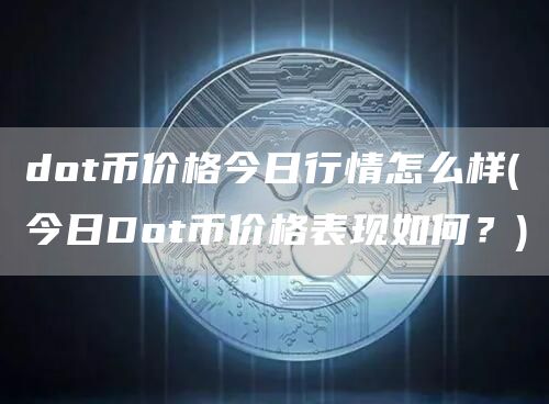 dot币价格今日行情怎么样 - 今日Dot币价格表现如何?