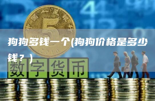 狗狗多钱一个 - 狗狗价格是多少钱?