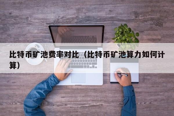 比特币矿池费率对比(比特币矿池算力如何计算)