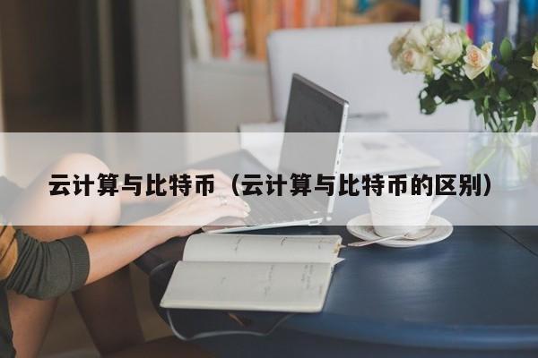 云计算与比特币（云计算与比特币的区别）